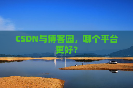 CSDN与博客园，哪个平台更好？