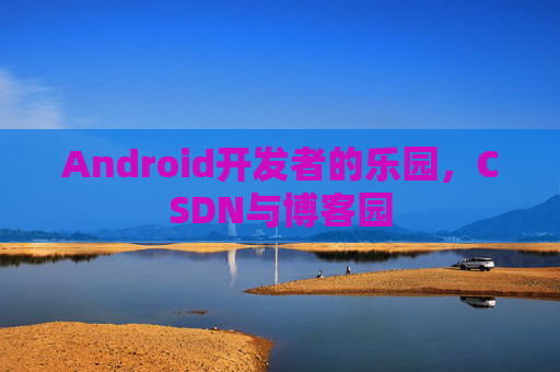Android开发者的乐园，CSDN与博客园