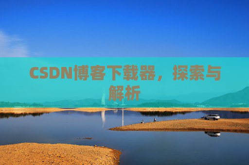 CSDN博客下载器，探索与解析